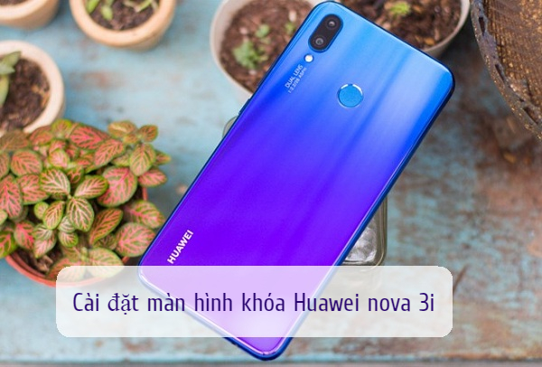 Cac buoc dat man hinh khoa huawei nova 3i