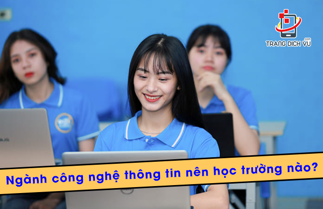 nganh cong nghe thong tin nen hoc truong nao